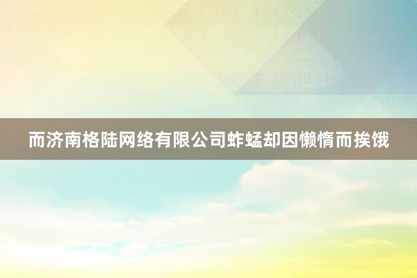 而济南格陆网络有限公司蚱蜢却因懒惰而挨饿